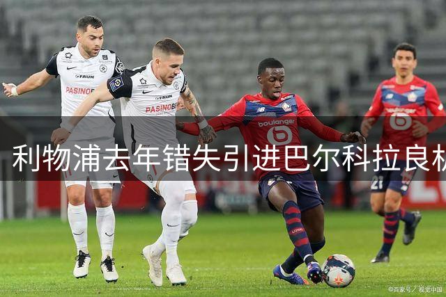 利物浦去年错失引进巴尔科拉良机 为给小将让路作罢