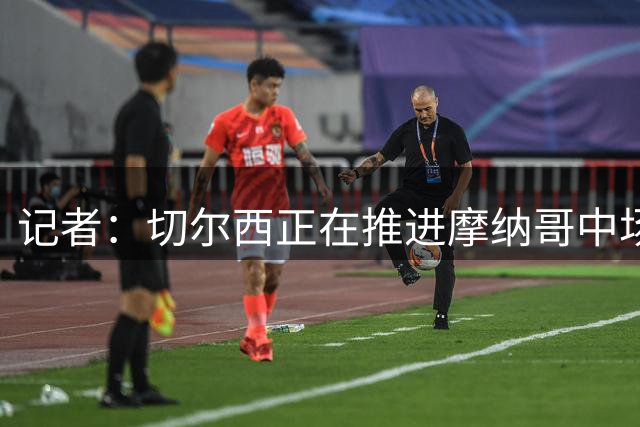 记者：切尔西正在推进摩纳哥中场卡马拉的转会交易